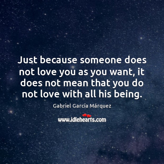 Just because someone does not love you as you want, it does Gabriel García Márquez Picture Quote