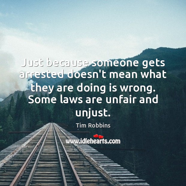 Just because someone gets arrested doesn’t mean what they are doing is Tim Robbins Picture Quote