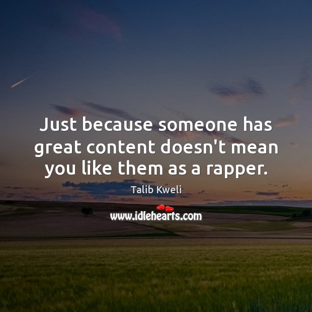 Just because someone has great content doesn’t mean you like them as a rapper. Talib Kweli Picture Quote