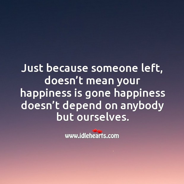 Just because someone left, doesn’t mean your happiness is gone happiness doesn’t Happiness Quotes Image