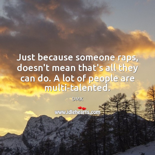 Just because someone raps, doesn’t mean that’s all they can do. A DMX Picture Quote