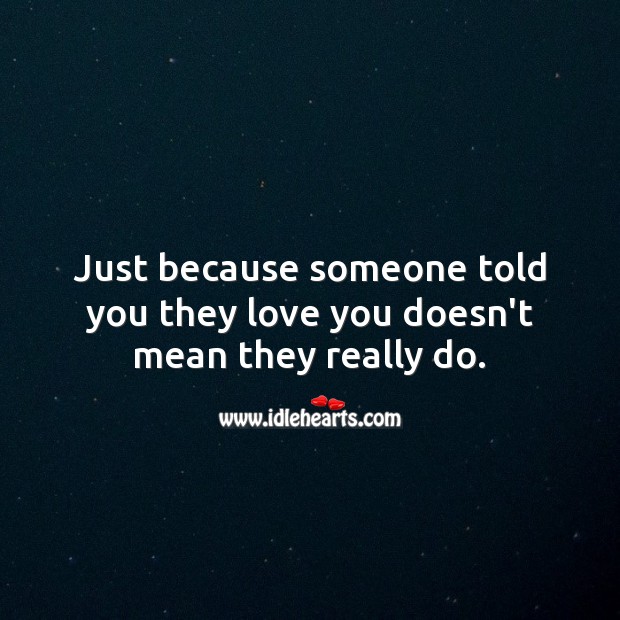 Just because someone told you they love you doesn’t mean they really do. Sad Love Quotes Image
