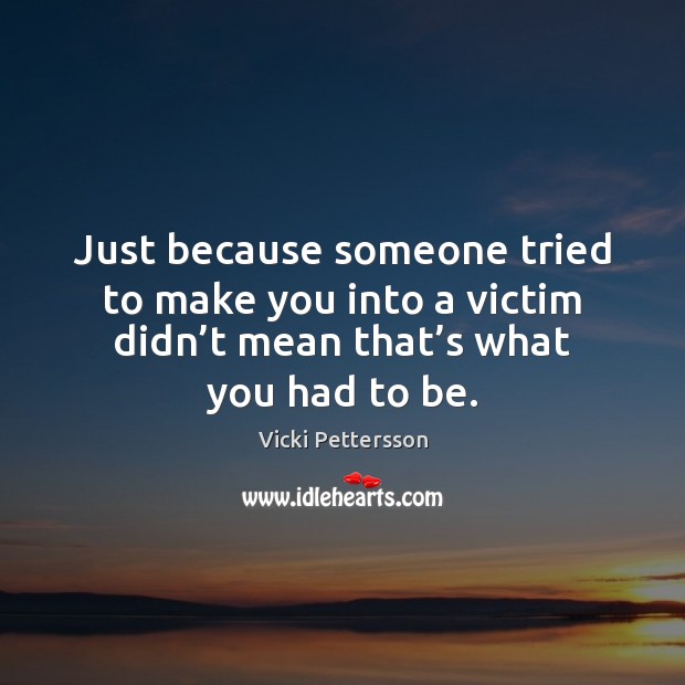 Just because someone tried to make you into a victim didn’t Vicki Pettersson Picture Quote