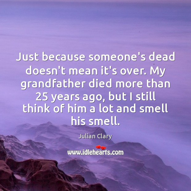 Just because someone’s dead doesn’t mean it’s over. My grandfather died more Julian Clary Picture Quote