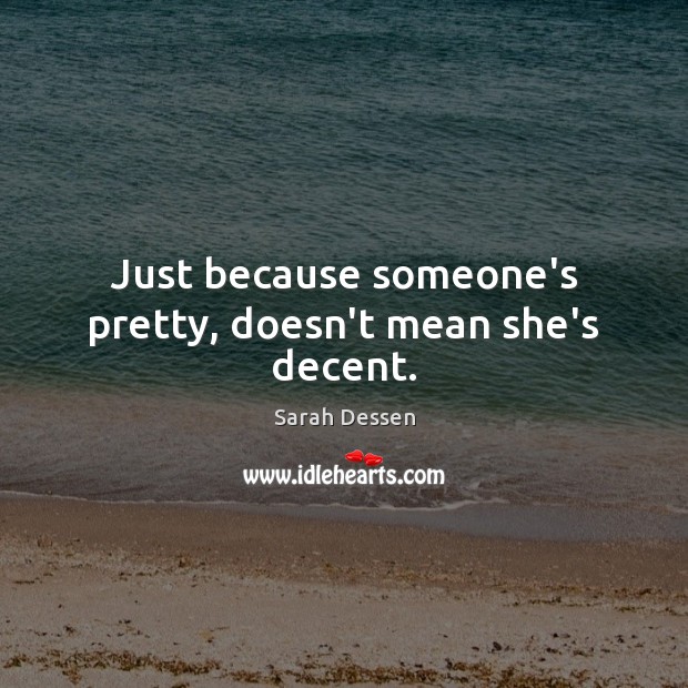 Just because someone’s pretty, doesn’t mean she’s decent. Sarah Dessen Picture Quote