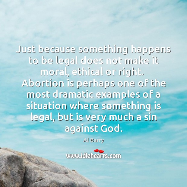 Just because something happens to be legal does not make it moral, Al Barry Picture Quote