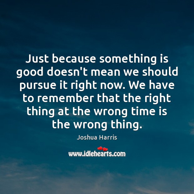 Just because something is good doesn’t mean we should pursue it right Joshua Harris Picture Quote