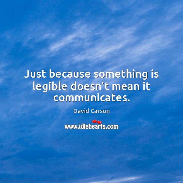 Just because something is legible doesn’t mean it communicates. David Carson Picture Quote