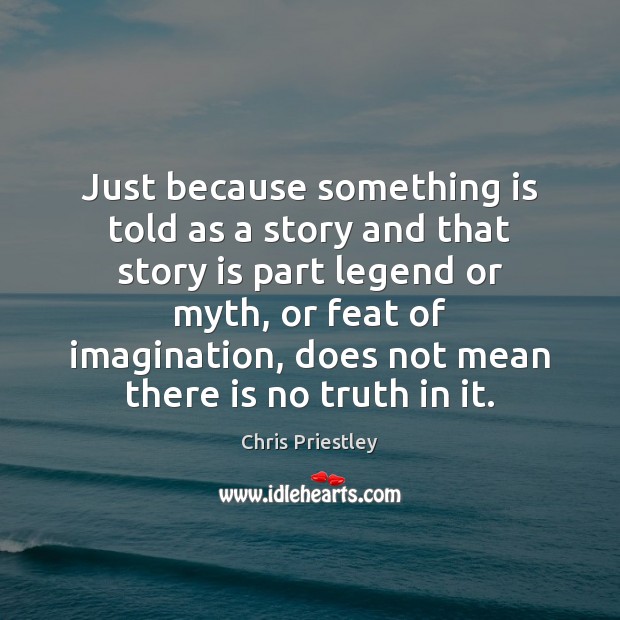 Just because something is told as a story and that story is Chris Priestley Picture Quote