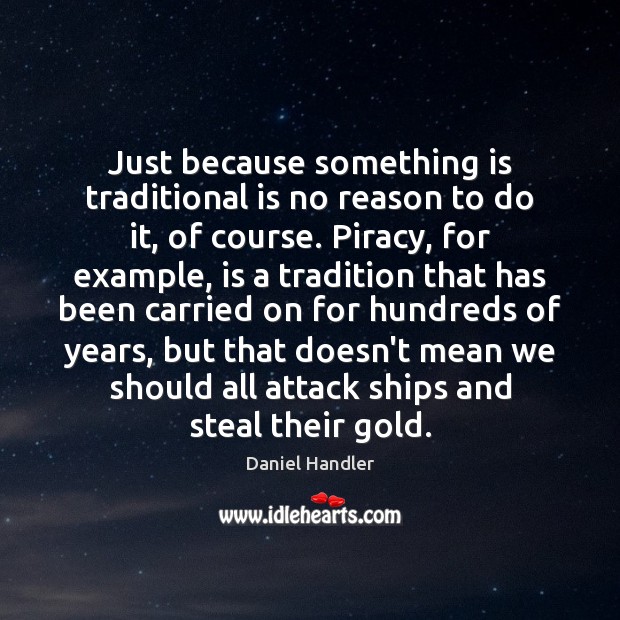 Just because something is traditional is no reason to do it, of Daniel Handler Picture Quote