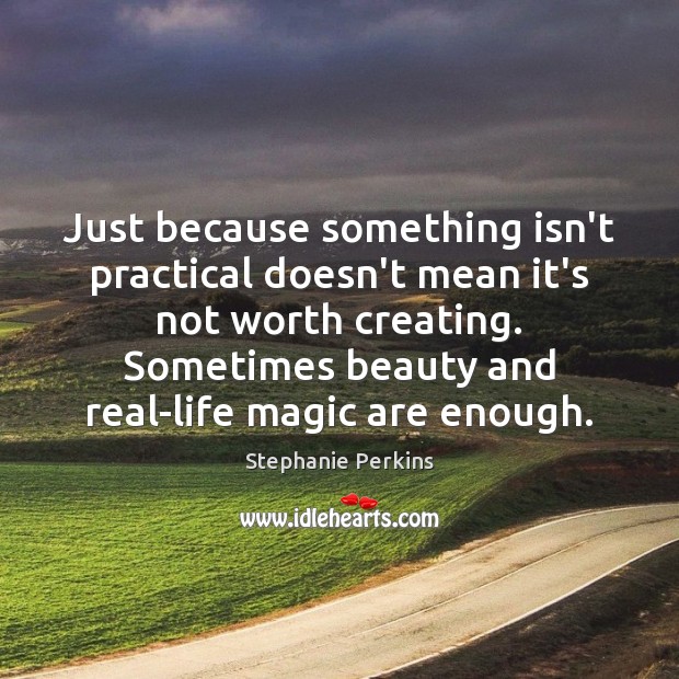 Just because something isn’t practical doesn’t mean it’s not worth creating. Sometimes Stephanie Perkins Picture Quote