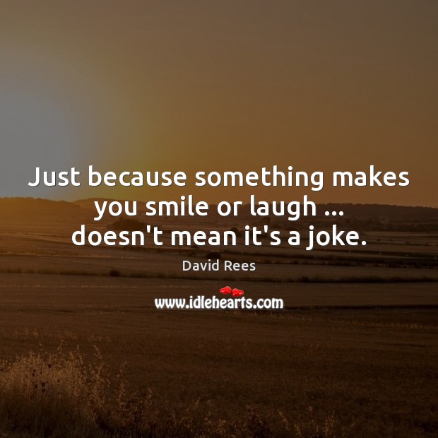 Just because something makes you smile or laugh … doesn’t mean it’s a joke. David Rees Picture Quote