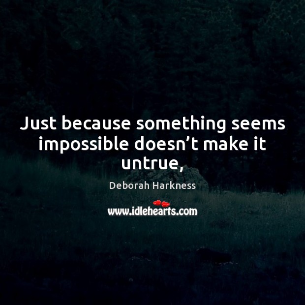 Just because something seems impossible doesn’t make it untrue, Image