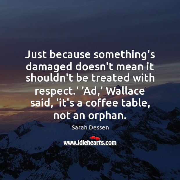 Just because something’s damaged doesn’t mean it shouldn’t be treated with respect. Sarah Dessen Picture Quote