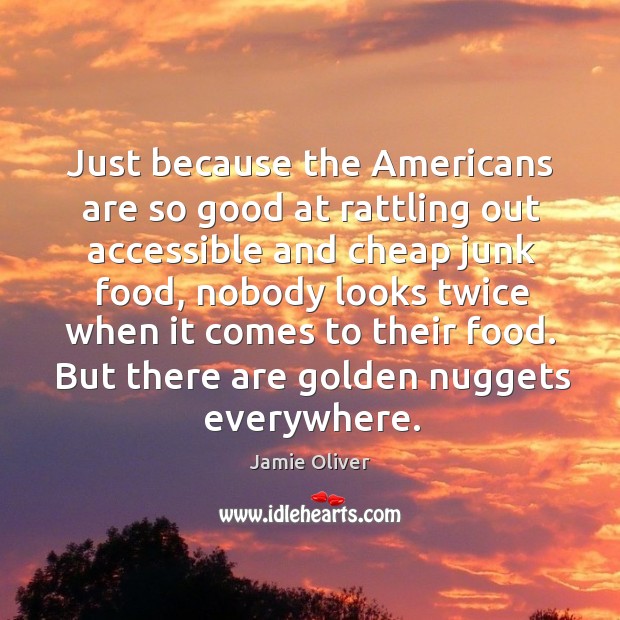 Just because the americans are so good at rattling out accessible and cheap junk food Jamie Oliver Picture Quote
