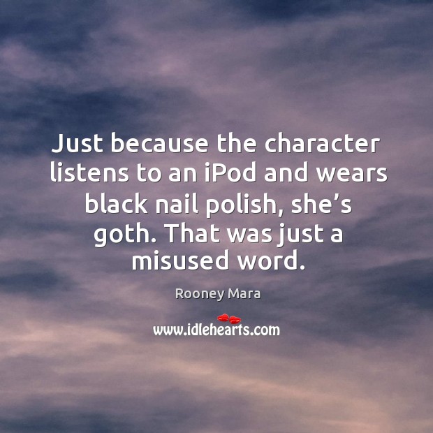 Just because the character listens to an ipod and wears black nail polish, she’s goth. That was just a misused word. Rooney Mara Picture Quote