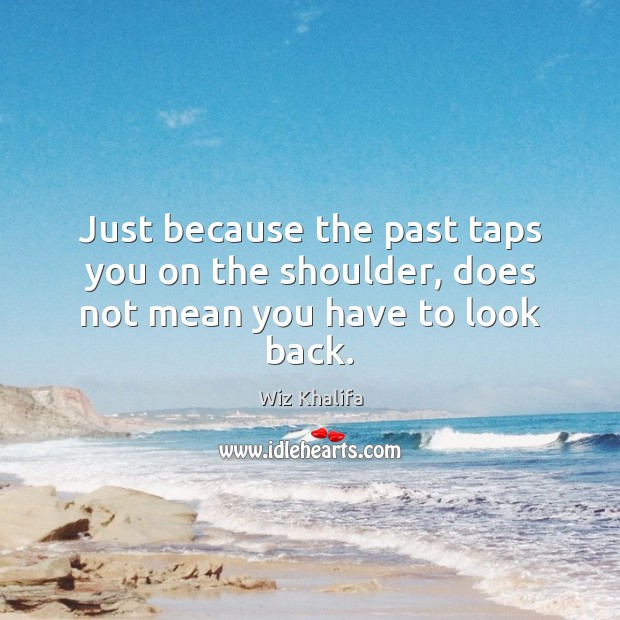 Just because the past taps you on the shoulder, does not mean you have to look back. Wiz Khalifa Picture Quote