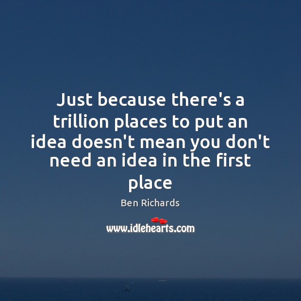 Just because there’s a trillion places to put an idea doesn’t mean Ben Richards Picture Quote