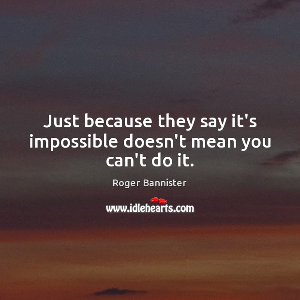 Just because they say it’s impossible doesn’t mean you can’t do it. Roger Bannister Picture Quote