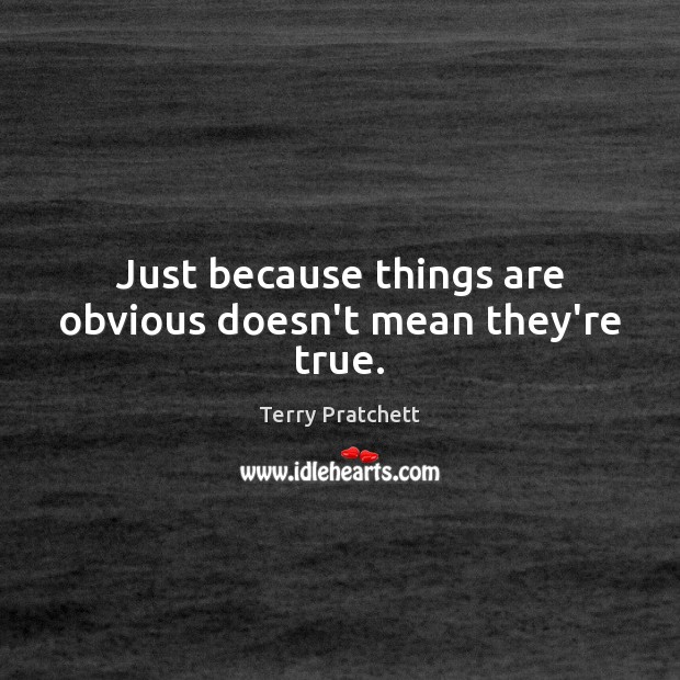 Just because things are obvious doesn’t mean they’re true. Terry Pratchett Picture Quote