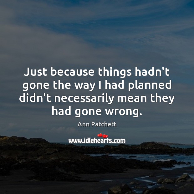 Just because things hadn’t gone the way I had planned didn’t necessarily Ann Patchett Picture Quote