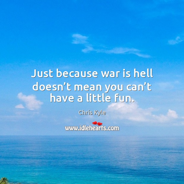 Just because war is hell doesn’t mean you can’t have a little fun. Chris Kyle Picture Quote