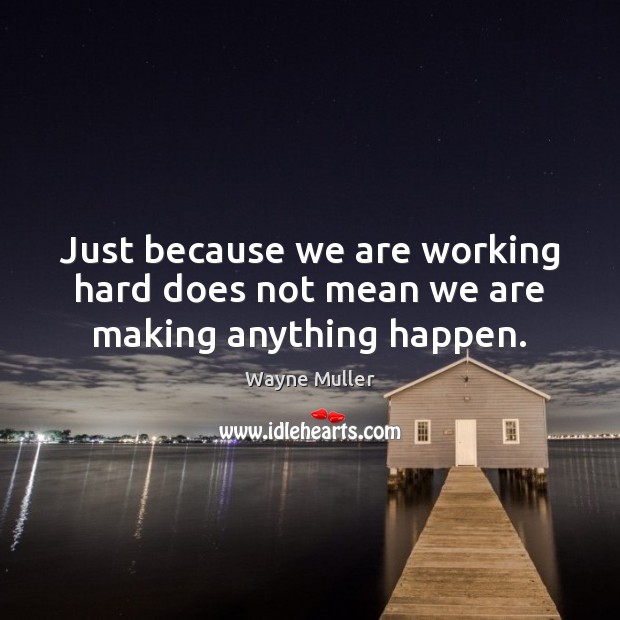 Just because we are working hard does not mean we are making anything happen. Wayne Muller Picture Quote