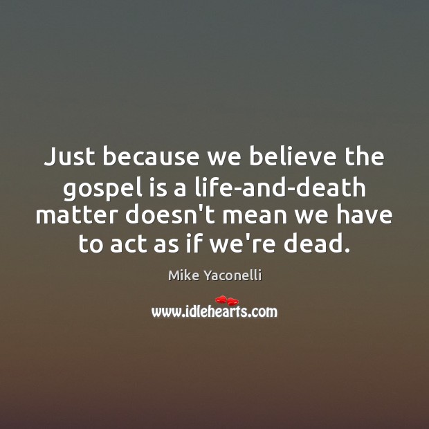 Just because we believe the gospel is a life-and-death matter doesn’t mean Mike Yaconelli Picture Quote