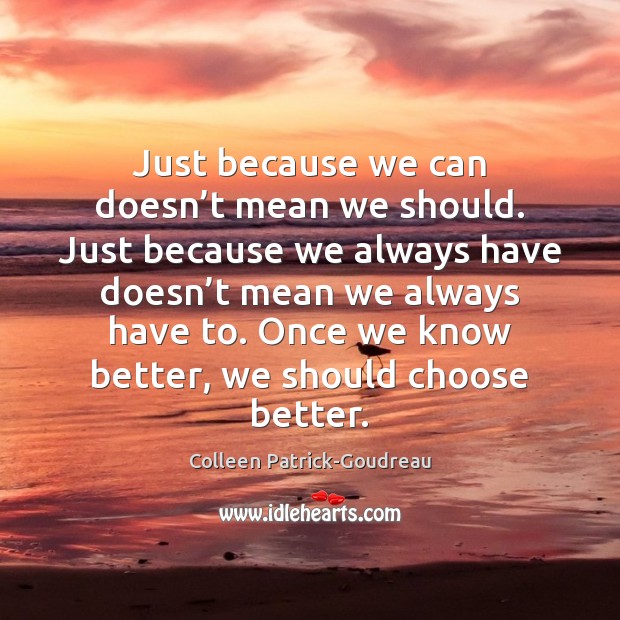 Just because we can doesn’t mean we should. Just because we Colleen Patrick-Goudreau Picture Quote