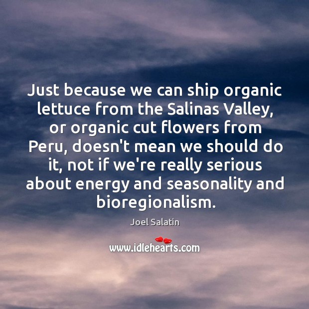 Just because we can ship organic lettuce from the Salinas Valley, or Joel Salatin Picture Quote