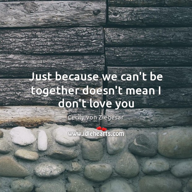 Just because we can’t be together doesn’t mean I don’t love you Cecily von Ziegesar Picture Quote