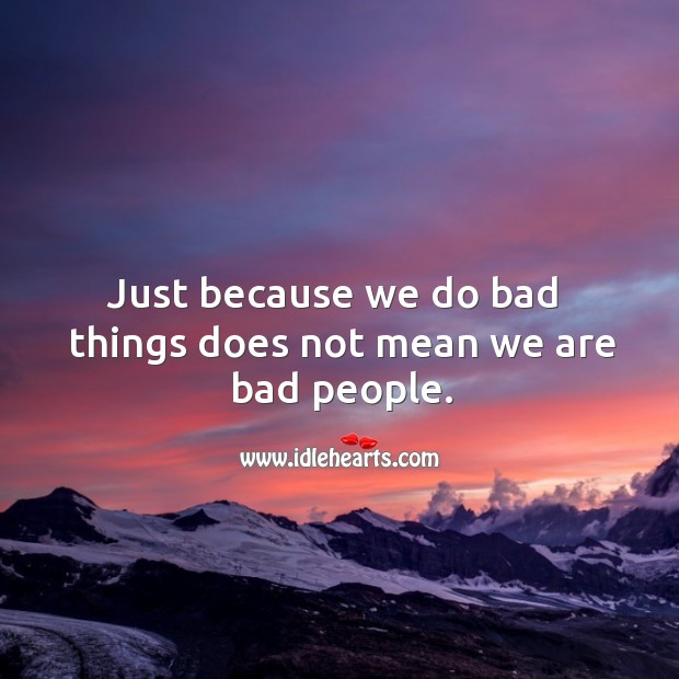 Just because we do bad  things does not mean we are bad people. Image