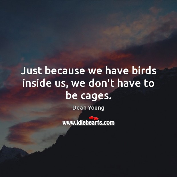 Just because we have birds inside us, we don’t have to be cages. Dean Young Picture Quote