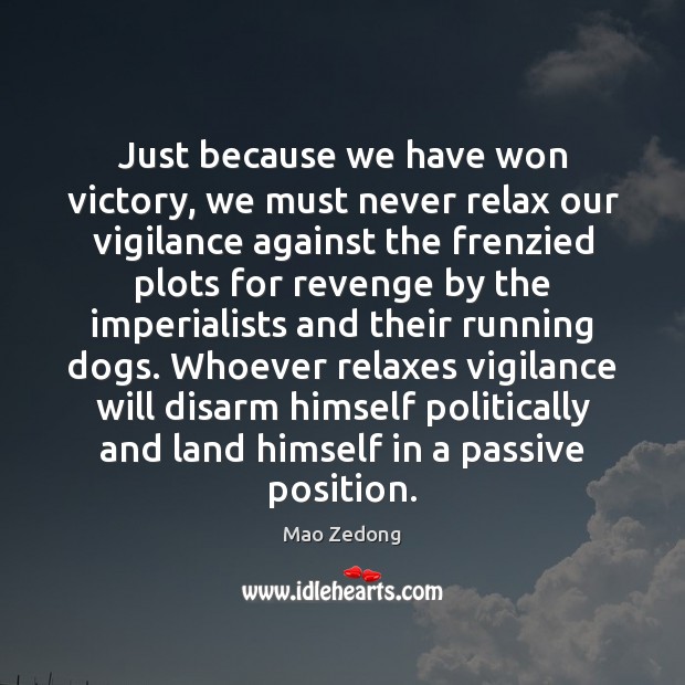 Just because we have won victory, we must never relax our vigilance Mao Zedong Picture Quote