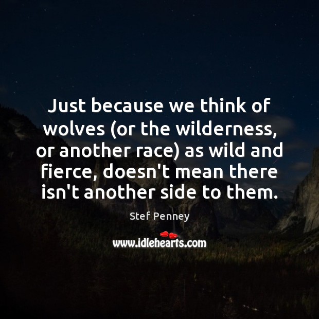 Just because we think of wolves (or the wilderness, or another race) Stef Penney Picture Quote