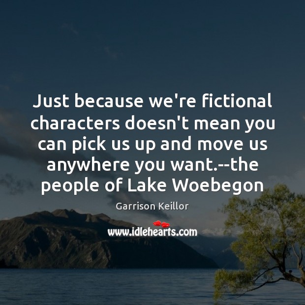 Just because we’re fictional characters doesn’t mean you can pick us up Garrison Keillor Picture Quote