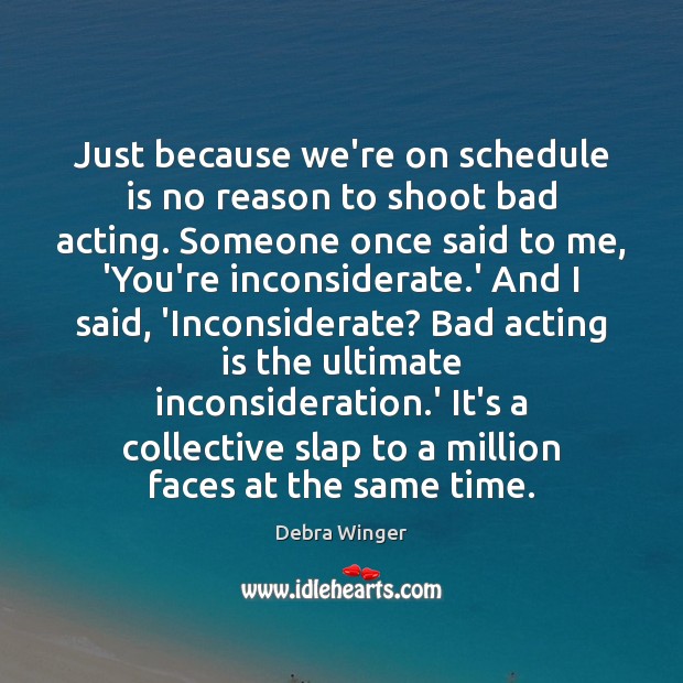 Just because we’re on schedule is no reason to shoot bad acting. Debra Winger Picture Quote