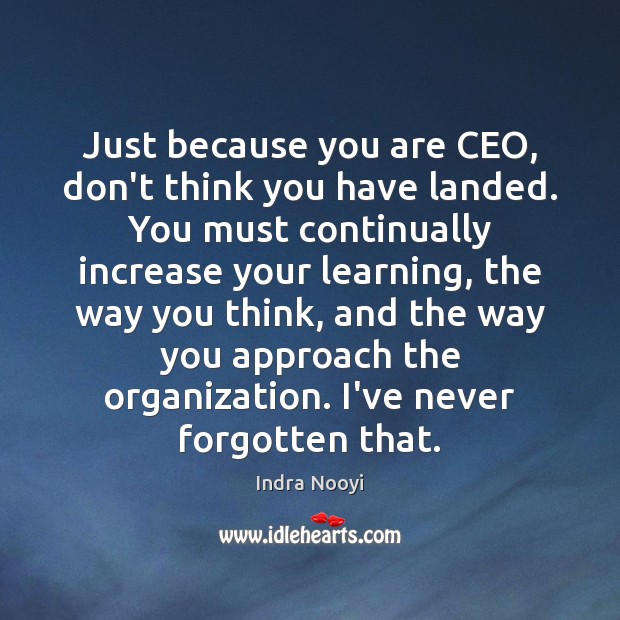 Just because you are CEO, don’t think you have landed. You must Indra Nooyi Picture Quote