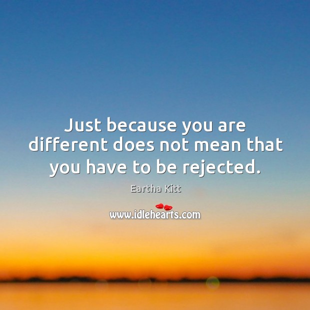 Just because you are different does not mean that you have to be rejected. Eartha Kitt Picture Quote