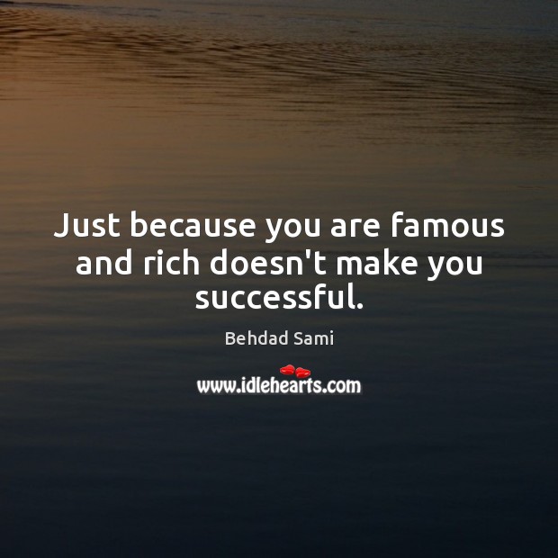 Just because you are famous and rich doesn’t make you successful. Behdad Sami Picture Quote