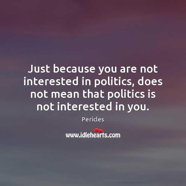 Just because you are not interested in politics, does not mean that Pericles Picture Quote