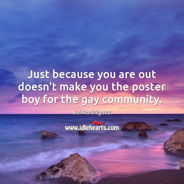 Just because you are out doesn’t make you the poster boy for the gay community. Jai Rodriguez Picture Quote