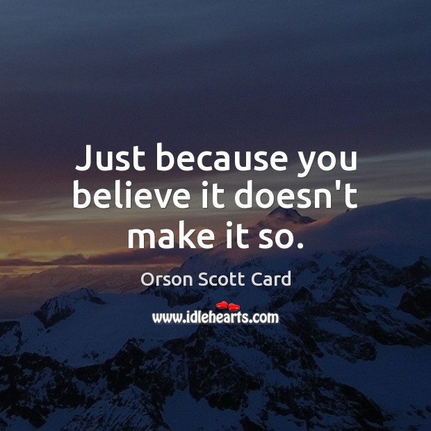 Just because you believe it doesn’t make it so. Orson Scott Card Picture Quote
