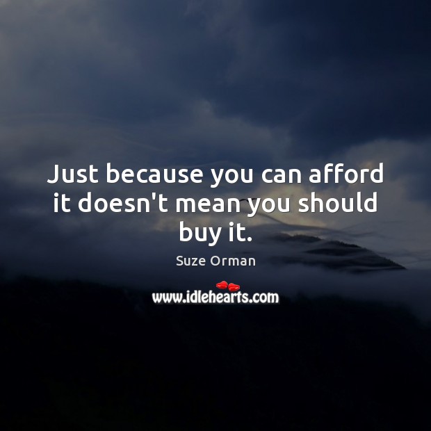 Just because you can afford it doesn’t mean you should buy it. Suze Orman Picture Quote