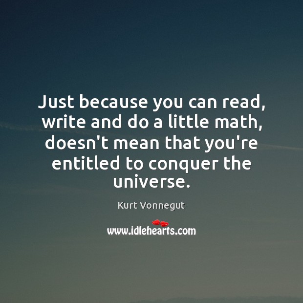 Just because you can read, write and do a little math, doesn’t Kurt Vonnegut Picture Quote