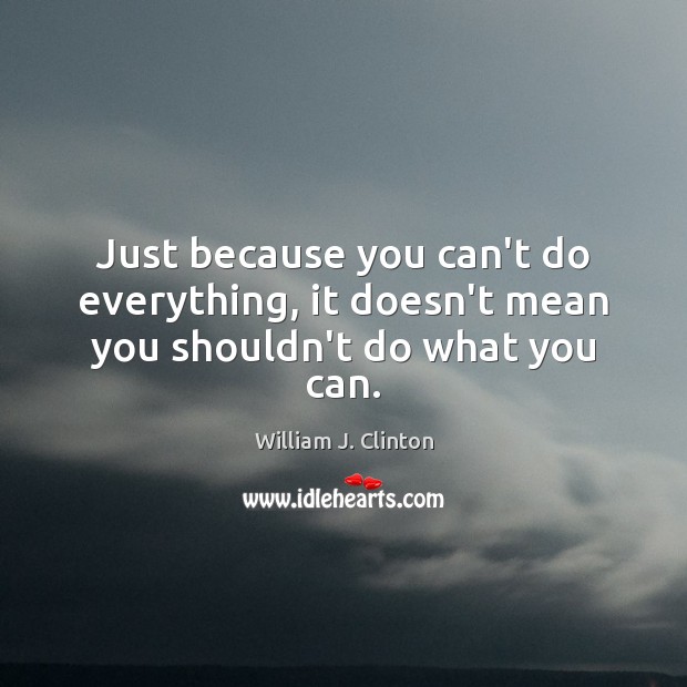 Just because you can’t do everything, it doesn’t mean you shouldn’t do what you can. William J. Clinton Picture Quote