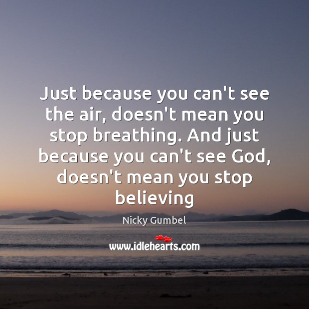 Just because you can’t see the air, doesn’t mean you stop breathing. Nicky Gumbel Picture Quote