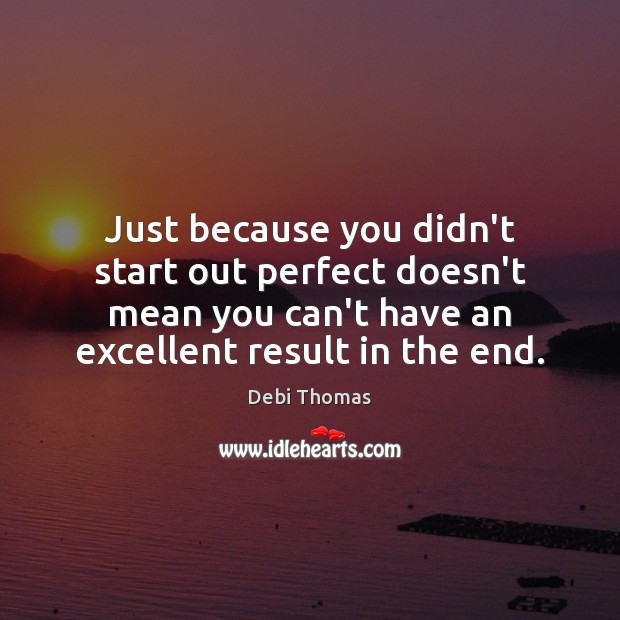 Just because you didn’t start out perfect doesn’t mean you can’t have Debi Thomas Picture Quote