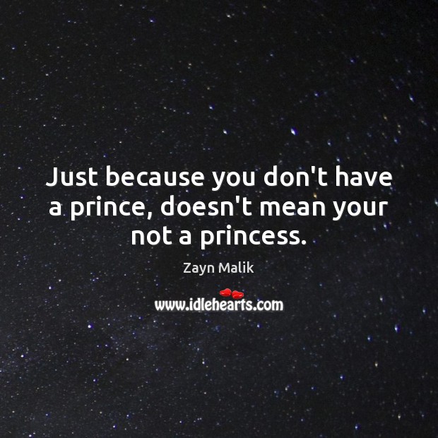 Just because you don’t have a prince, doesn’t mean your not a princess. Zayn Malik Picture Quote