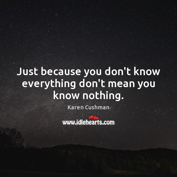 Just because you don’t know everything don’t mean you know nothing. Karen Cushman Picture Quote